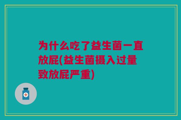 为什么吃了益生菌一直放屁(益生菌摄入过量致放屁严重) 为什么吃了益生菌一直放屁(益生菌摄入过量致放屁严重)