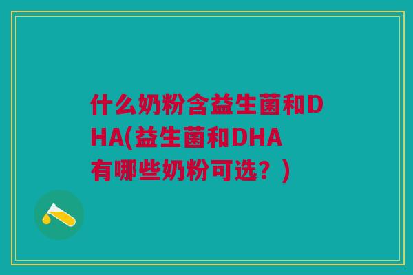 什么奶粉含益生菌和DHA(益生菌和DHA有哪些奶粉可选？)