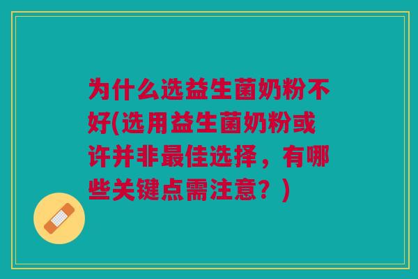 为什么选益生菌奶粉不好(选用益生菌奶粉或许并非佳选择,有哪些关键点需注意?) 为什么选益生菌奶粉不好(选用益生菌奶粉或许并非佳选择,有哪些关键点需注意?)