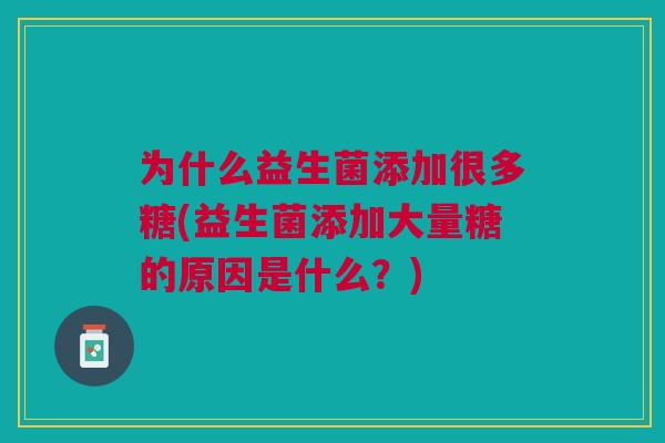 为什么益生菌添加很多糖(益生菌添加大量糖的原因是什么?)