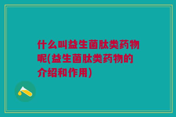 什么叫益生菌肽类呢(益生菌肽类的介绍和作用)