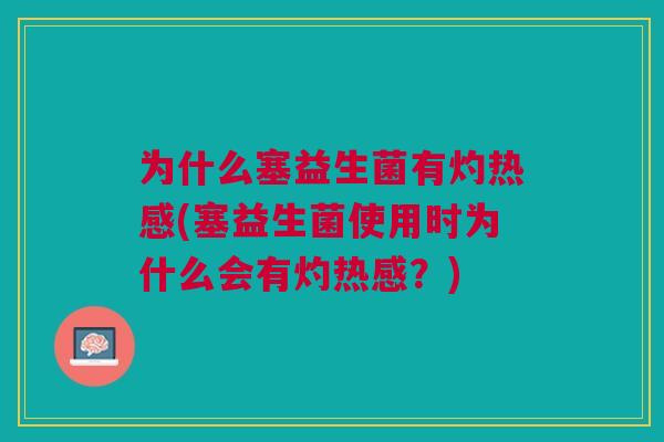 为什么塞益生菌有灼热感(塞益生菌使用时为什么会有灼热感?)