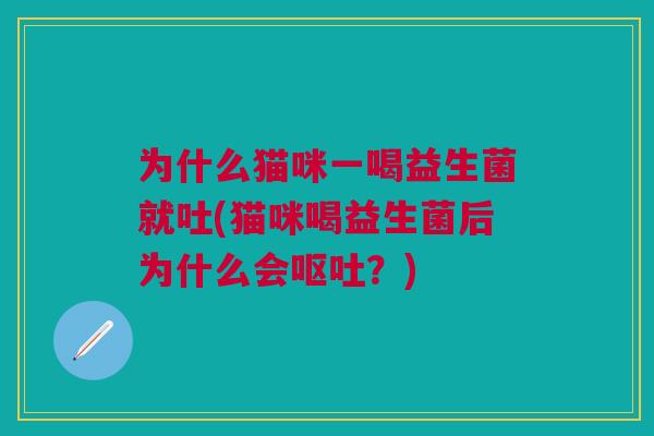 为什么猫咪一喝益生菌就吐(猫咪喝益生菌后为什么会呕吐?)