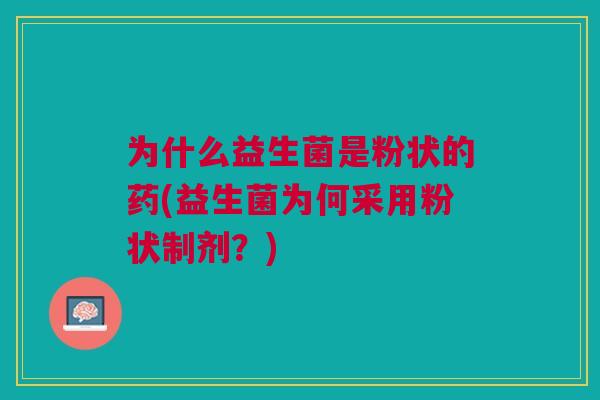 为什么益生菌是粉状的药(益生菌为何采用粉状制剂?)