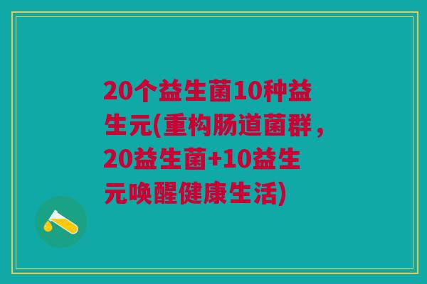 20个益生菌10种益生元(重构肠道菌群,20益生菌+10益生元唤醒健康生活)