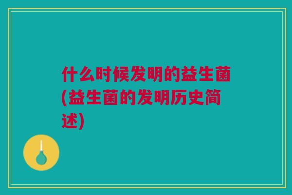什么时候发明的益生菌(益生菌的发明历史简述)