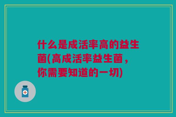 什么是成活率高的益生菌(高成活率益生菌,你需要知道的一切)