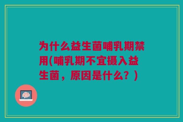 为什么益生菌哺乳期禁用(哺乳期不宜摄入益生菌,原因是什么?)