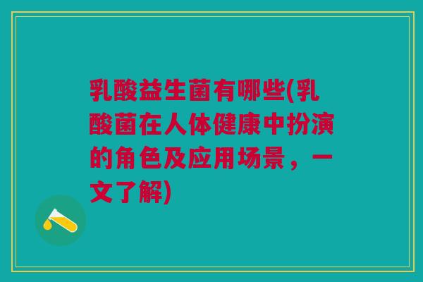 乳酸益生菌有哪些(乳酸菌在人体健康中扮演的角色及应用场景,一文了解)