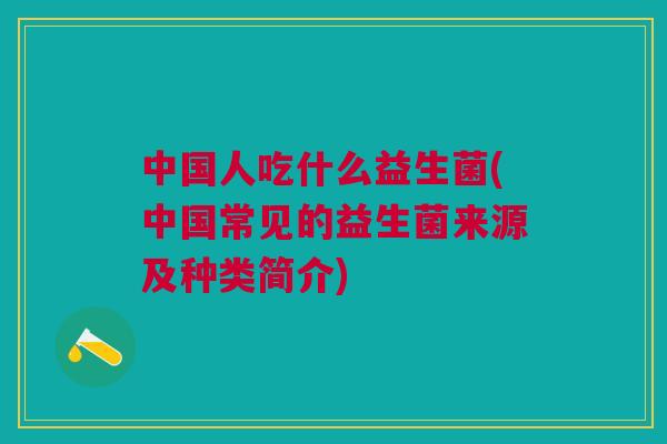 中国人吃什么益生菌(中国常见的益生菌来源及种类简介)