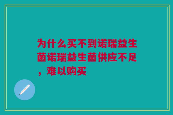 为什么买不到诺瑞益生菌诺瑞益生菌供应不足,难以购买 为什么买不到诺瑞益生菌诺瑞益生菌供应不足,难以购买