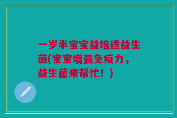 一岁半宝宝益培适益生菌(宝宝增强免疫力,益生菌来帮忙!)