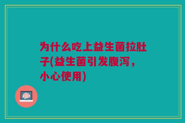 为什么吃上益生菌拉肚子(益生菌引发,小心使用) 为什么吃上益生菌拉肚子(益生菌引发,小心使用)