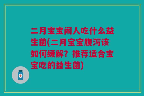 二月宝宝闹人吃什么益生菌(二月宝宝该如何缓解?推荐适合宝宝吃的益生菌) 二月宝宝闹人吃什么益生菌(二月宝宝该如何缓解?推荐适合宝宝吃的益生菌)