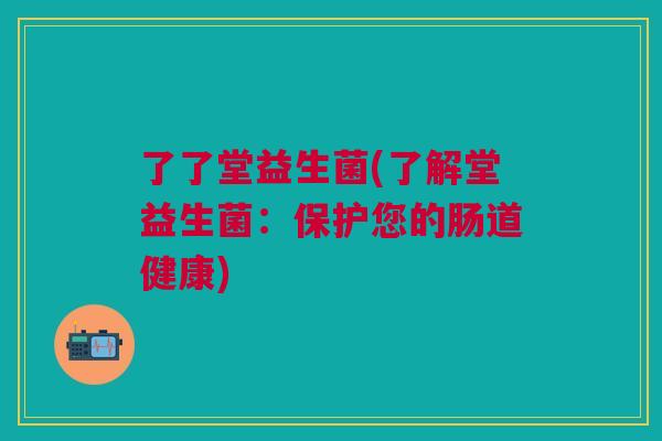 了了堂益生菌(了解堂益生菌:保护您的肠道健康)