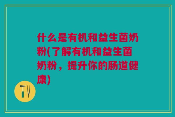 什么是有机和益生菌奶粉(了解有机和益生菌奶粉，提升你的肠道健康)