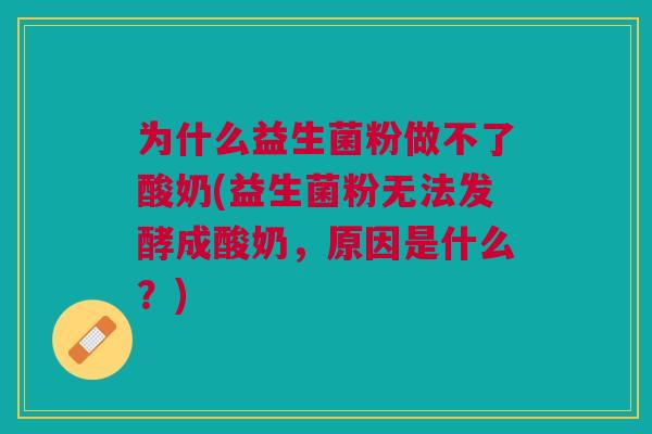 为什么益生菌粉做不了酸奶(益生菌粉无法发酵成酸奶，原因是什么？)