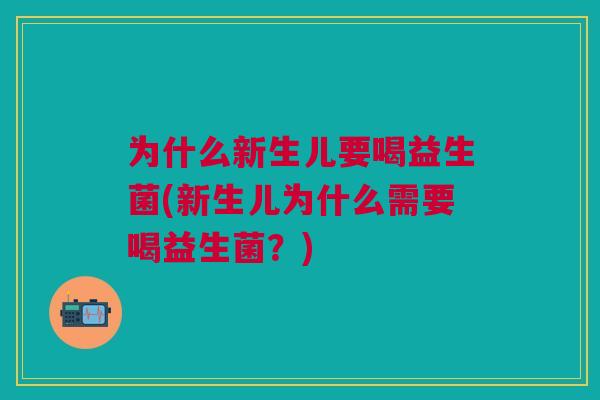 为什么新生儿要喝益生菌(新生儿为什么需要喝益生菌?)
