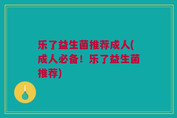 乐了益生菌推荐成人(成人必备!乐了益生菌推荐)