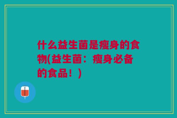 什么益生菌是瘦身的食物(益生菌:瘦身必备的食品!)