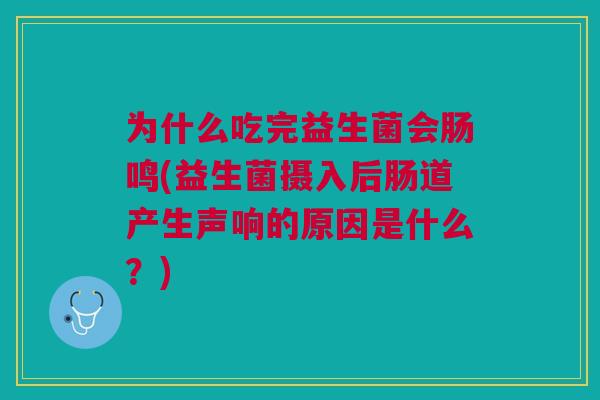 为什么吃完益生菌会肠鸣(益生菌摄入后肠道产生声响的原因是什么?) 为什么吃完益生菌会肠鸣(益生菌摄入后肠道产生声响的原因是什么?)