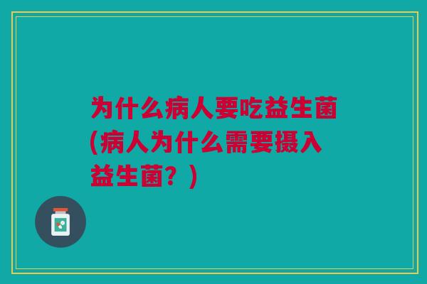 为什么病人要吃益生菌(病人为什么需要摄入益生菌?)