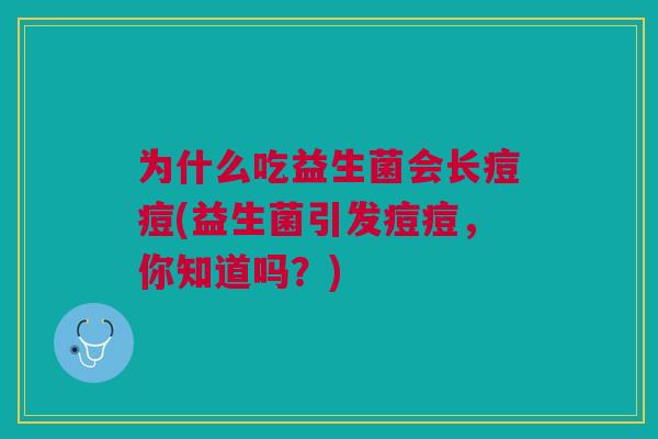 为什么吃益生菌会长痘痘(益生菌引发痘痘，你知道吗？)