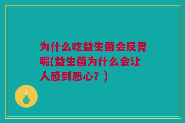 为什么吃益生菌会反胃呢(益生菌为什么会让人感到恶心?)