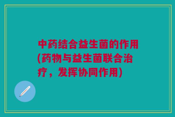 结合益生菌的作用(与益生菌联合，发挥协同作用)