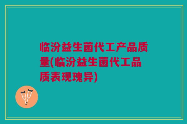 临汾益生菌代工产品质量(临汾益生菌代工品质表现瑰异) 临汾益生菌代工产品质量(临汾益生菌代工品质表现瑰异)