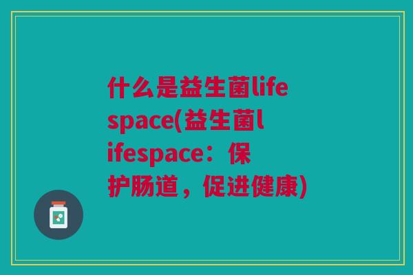 什么是益生菌lifespace(益生菌lifespace:保护肠道,促进健康)