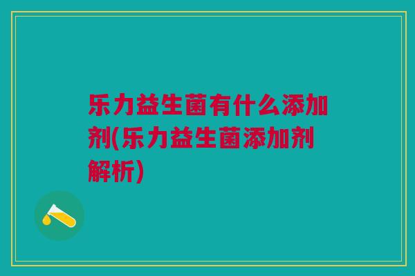 乐力益生菌有什么添加剂(乐力益生菌添加剂解析)