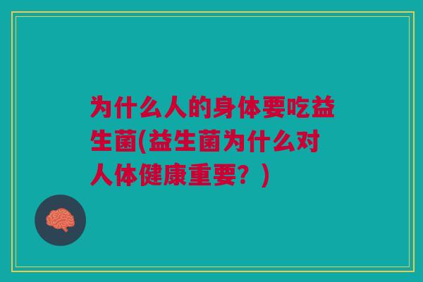 为什么人的身体要吃益生菌(益生菌为什么对人体健康重要?)