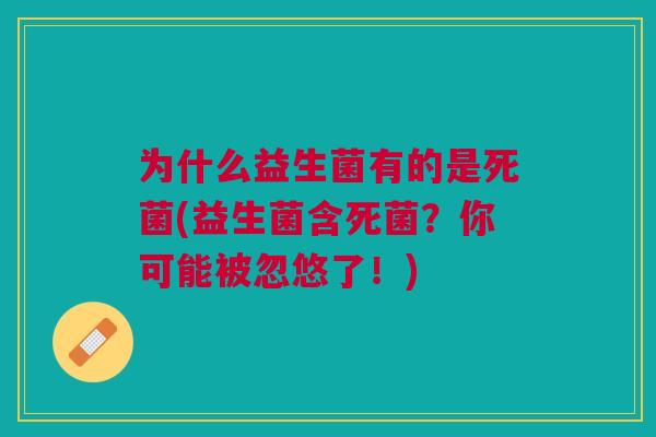 为什么益生菌有的是死菌(益生菌含死菌?你可能被忽悠了!)