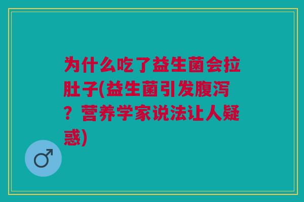 为什么吃了益生菌会拉肚子(益生菌引发?营养学家说法让人疑惑) 为什么吃了益生菌会拉肚子(益生菌引发?营养学家说法让人疑惑)