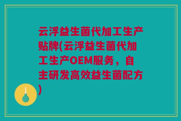 云浮益生菌代加工生产贴牌(云浮益生菌代加工生产OEM服务,自主研发高效益生菌配方)