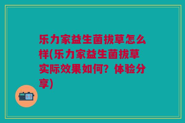 乐力家益生菌拔草怎么样(乐力家益生菌拔草实际效果如何?体验分享) 乐力家益生菌拔草怎么样(乐力家益生菌拔草实际效果如何?体验分享)