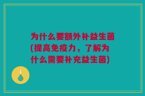 为什么要额外补益生菌(提高免疫力,了解为什么需要补充益生菌)