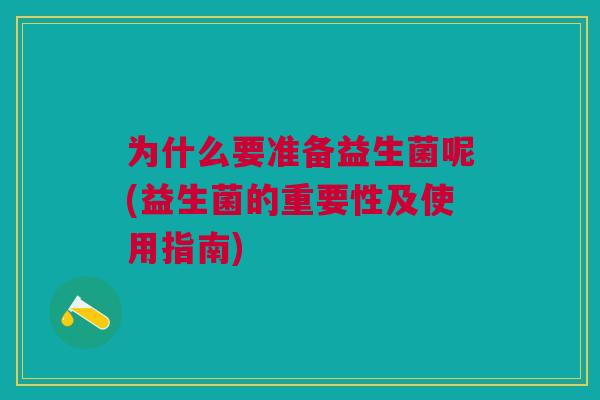 为什么要准备益生菌呢(益生菌的重要性及使用指南)
