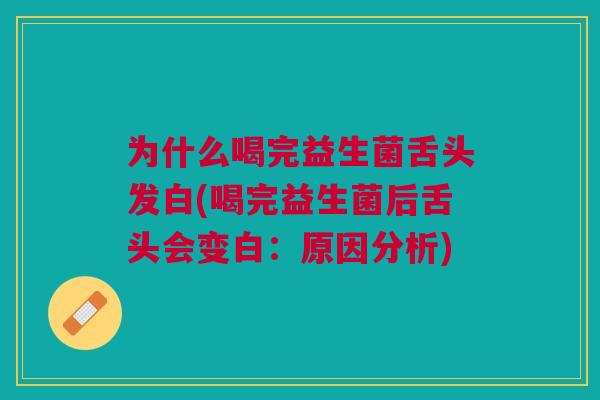 为什么喝完益生菌舌头发白(喝完益生菌后舌头会变白:原因分析)