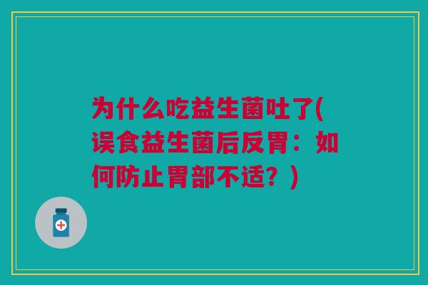为什么吃益生菌吐了(误食益生菌后反胃:如何防止胃部不适?)