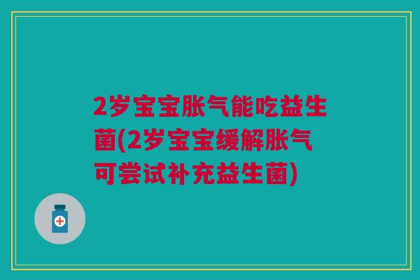 2岁宝宝能吃益生菌(2岁宝宝缓解可尝试补充益生菌) 2岁宝宝能吃益生菌(2岁宝宝缓解可尝试补充益生菌)