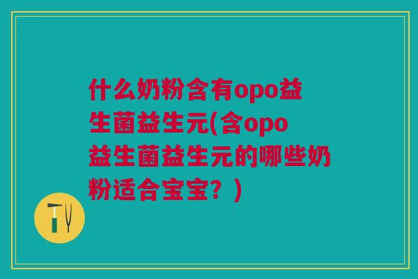 什么奶粉含有opo益生菌益生元(含opo益生菌益生元的哪些奶粉适合宝宝?) 什么奶粉含有opo益生菌益生元(含opo益生菌益生元的哪些奶粉适合宝宝?)