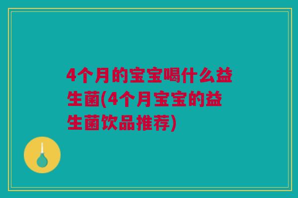 4个月的宝宝喝什么益生菌(4个月宝宝的益生菌饮品推荐)