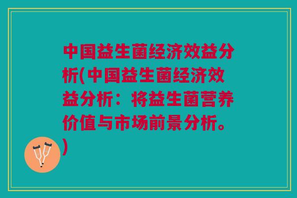 中国益生菌经济效益分析(中国益生菌经济效益分析:将益生菌营养价值与市场前景分析。) 中国益生菌经济效益分析(中国益生菌经济效益分析:将益生菌营养价值与市场前景分析。)