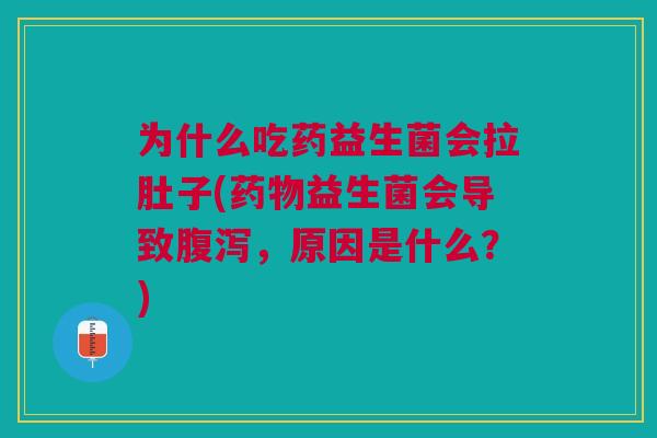 为什么吃药益生菌会拉肚子(药物益生菌会导致腹泻,原因是什么?)