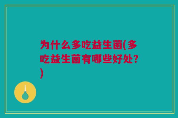 为什么多吃益生菌(多吃益生菌有哪些好处?)