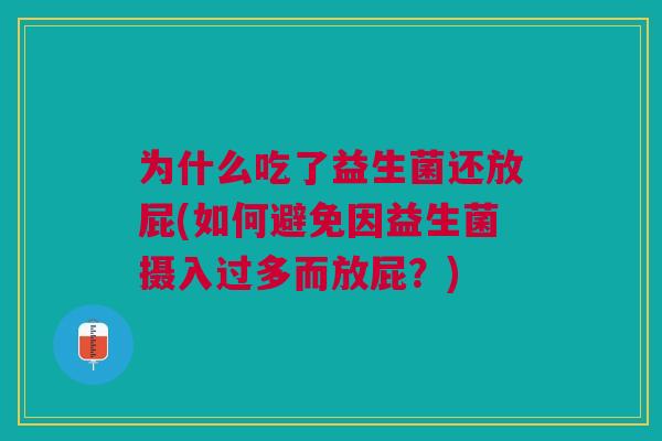 为什么吃了益生菌还放屁(如何避免因益生菌摄入过多而放屁？)