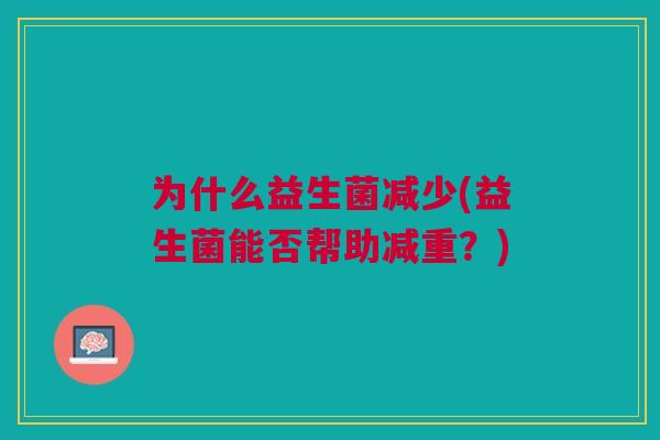 为什么益生菌减少(益生菌能否帮助减重?) 为什么益生菌减少(益生菌能否帮助减重?)