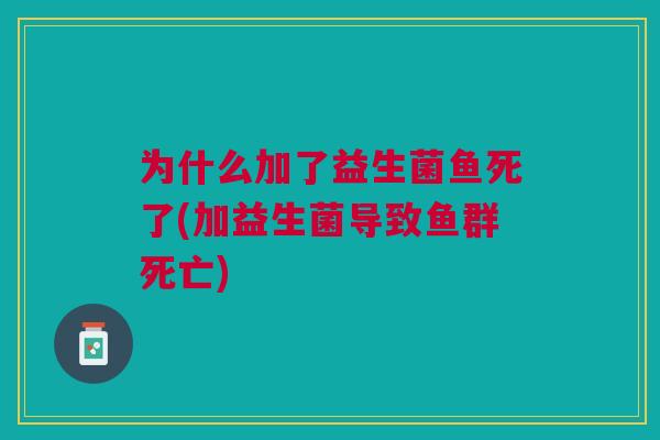 为什么加了益生菌鱼死了(加益生菌导致鱼群死亡)